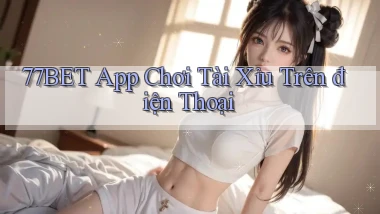 77bet app chơi tài xỉu trên điện thoại