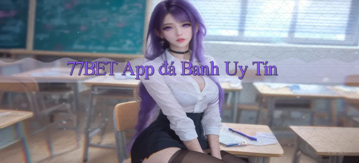 77bet app đá banh uy tín