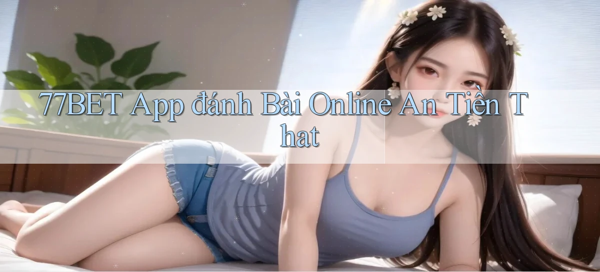 77bet app đánh bài online an tiền that