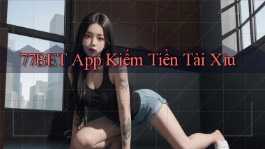 77bet app kiếm tiền tài xỉu