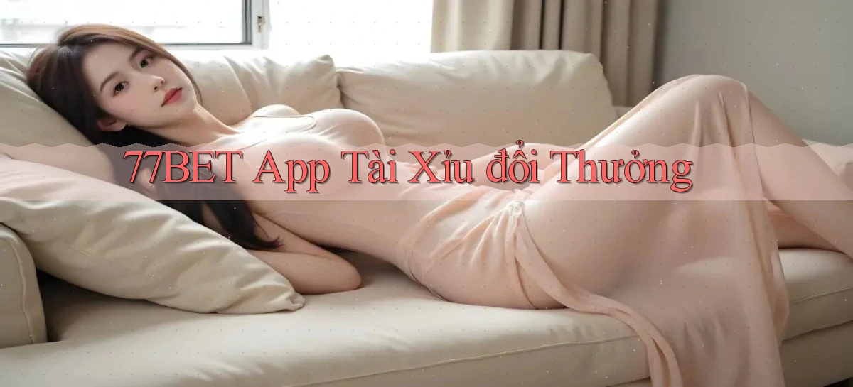 77bet app tài xỉu đổi thưởng