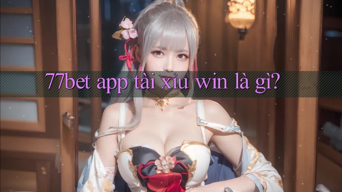 77bet app tài xỉu win là gì? 77bet app tài xỉu win là gì?