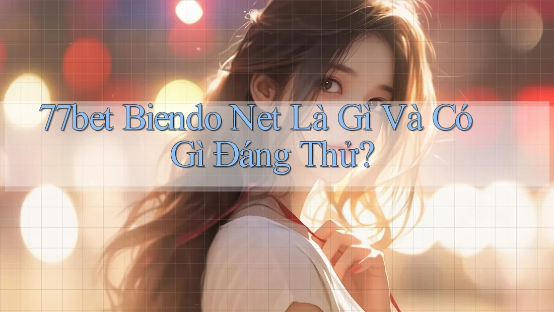 77bet Biendo Net Là Gì Và Có Gì Đáng Thử? 77bet Biendo Net Là Gì Và Có Gì Đáng Thử?