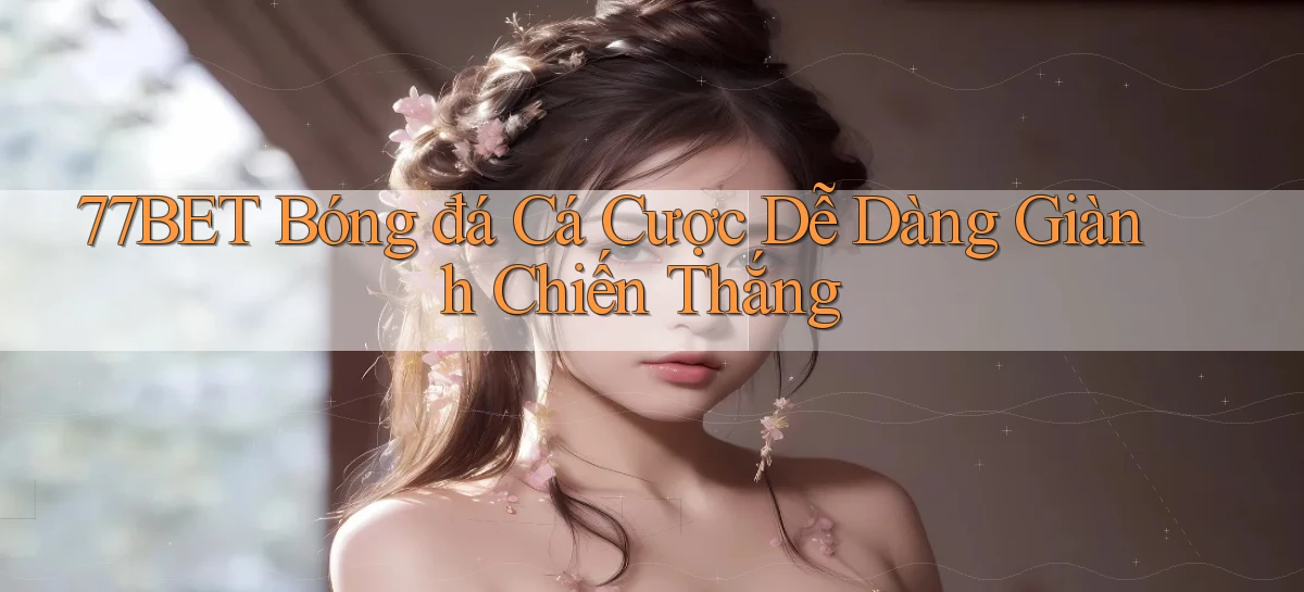 77bet  bóng đá cá cược dễ dàng giành chiến thắng
