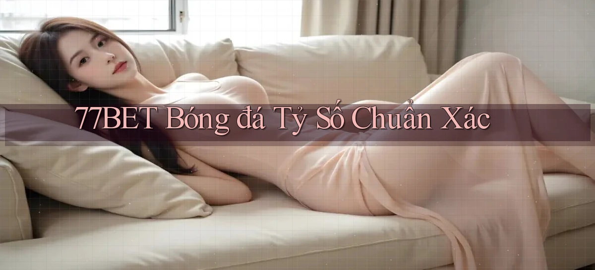 77bet  bóng đá tỷ số chuẩn xác