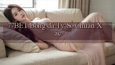 77bet  bóng đá tỷ số chuẩn xác