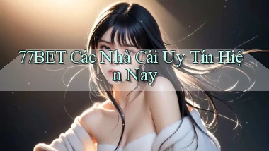 77bet  các nhà cái uy tín hiện nay