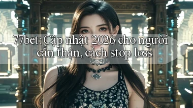 77bet cập nhật 2026 cho người cẩn thận, cách stop loss