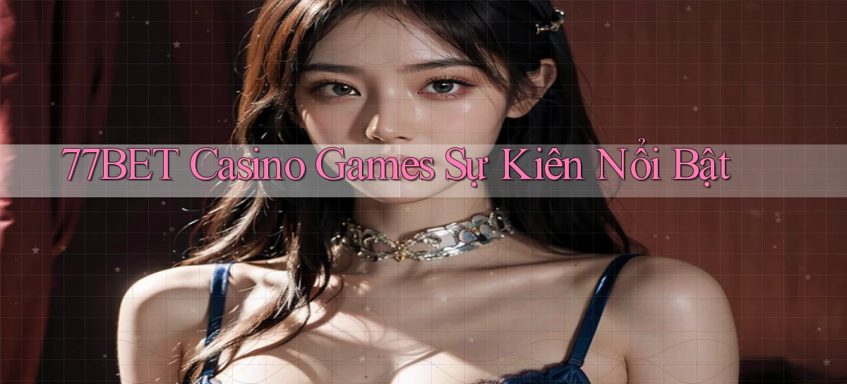 77bet  casino games sự kiên nổi bật