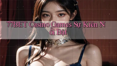77bet  casino games sự kiên nổi bật