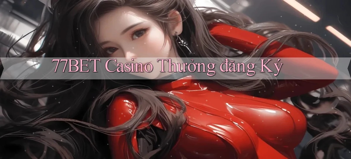 77bet casino thưởng đăng ký
