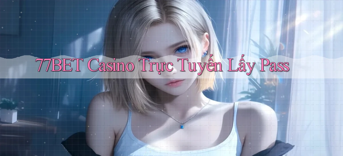 77bet casino trực tuyến lấy pass