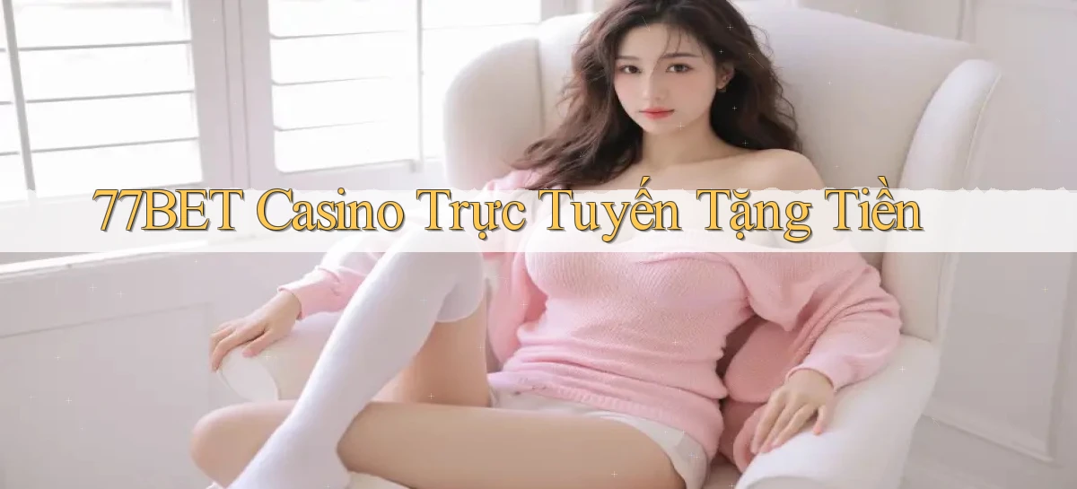77bet casino trực tuyến tặng tiền