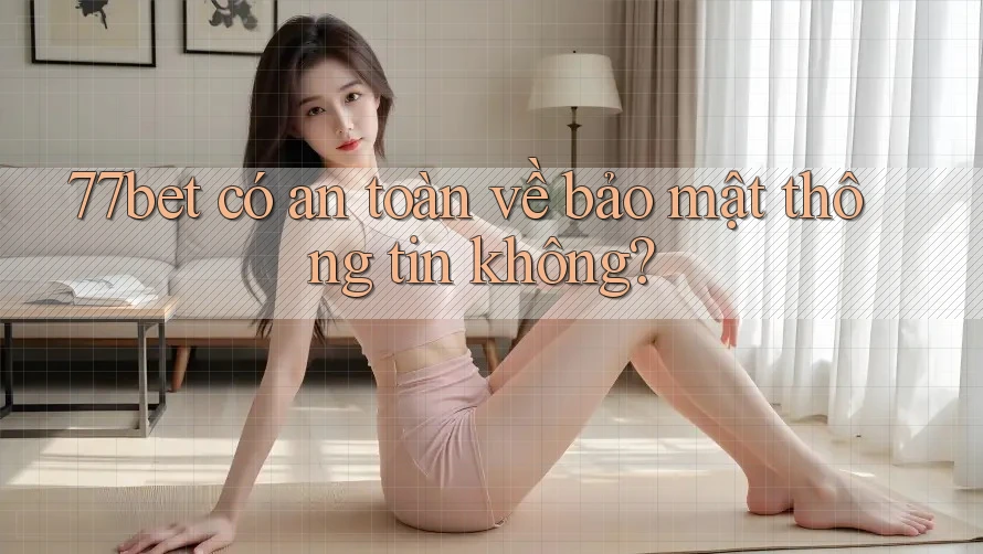 77bet có an toàn về bảo mật thông tin không? 77bet có an toàn về bảo mật thông tin không?
