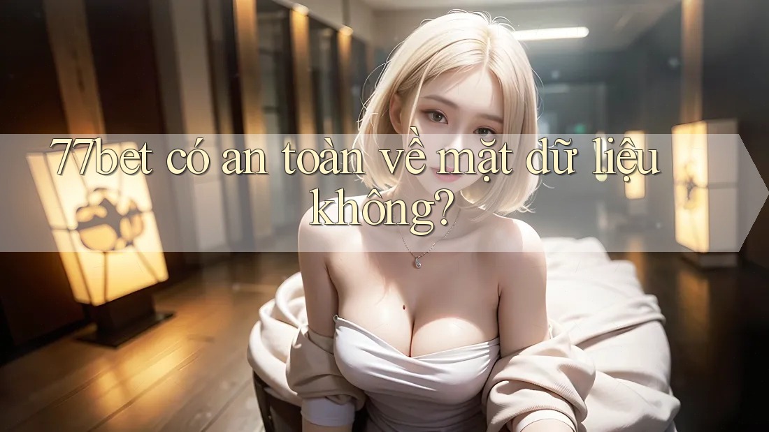 77bet có an toàn về mặt dữ liệu không? 77bet có an toàn về mặt dữ liệu không?