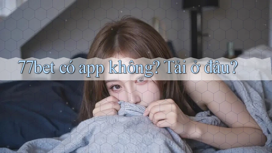 77bet có app không? Tải ở đâu? 77bet có app không? Tải ở đâu?