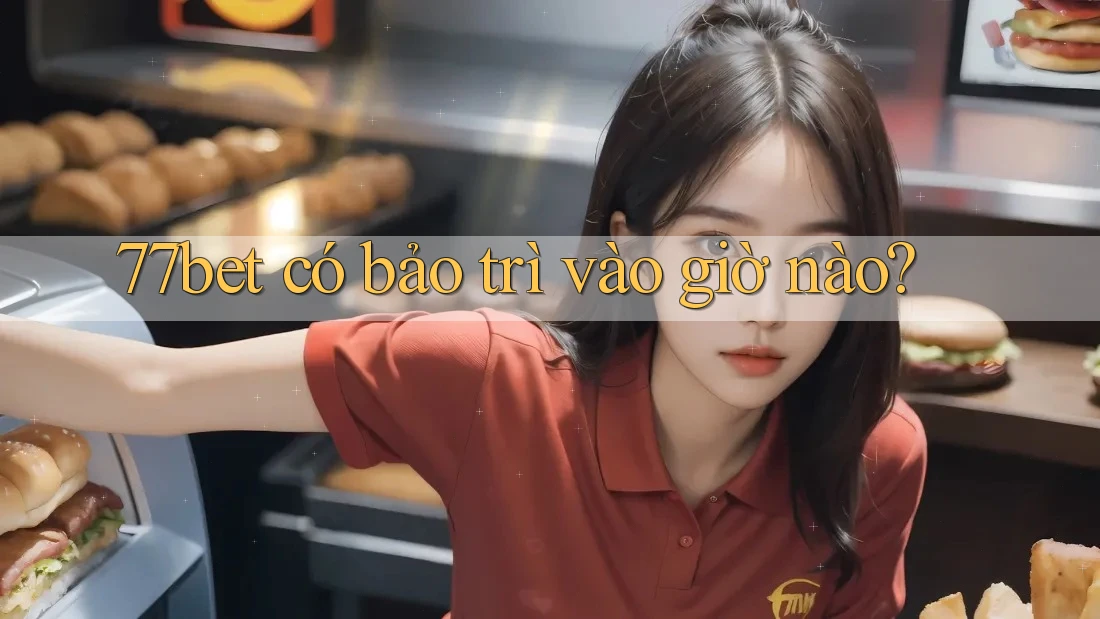77bet có bảo trì vào giờ nào? 77bet có bảo trì vào giờ nào?