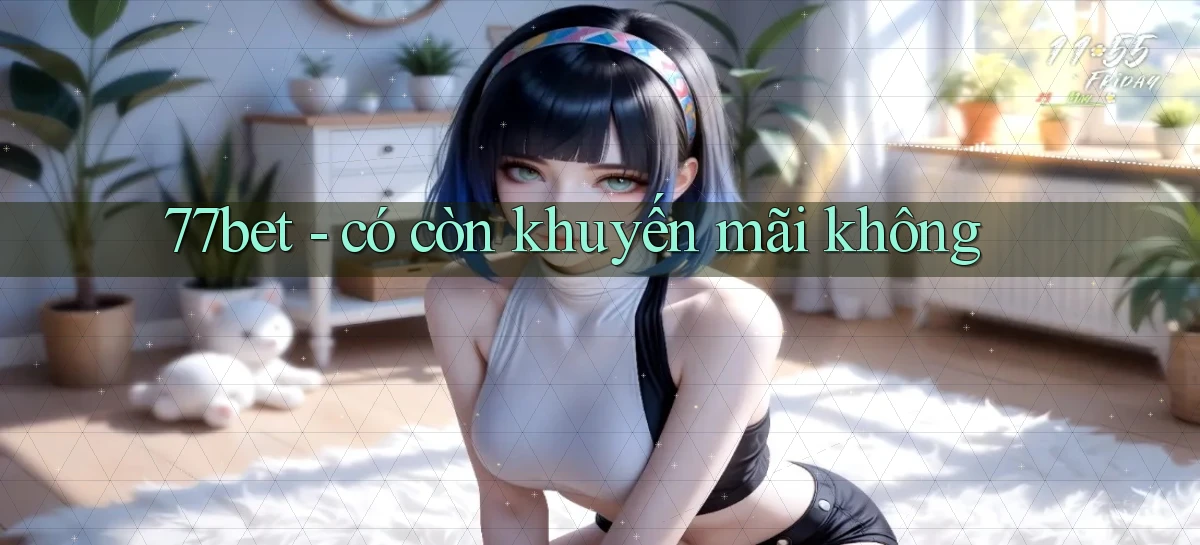77bet   có còn khuyến mãi không