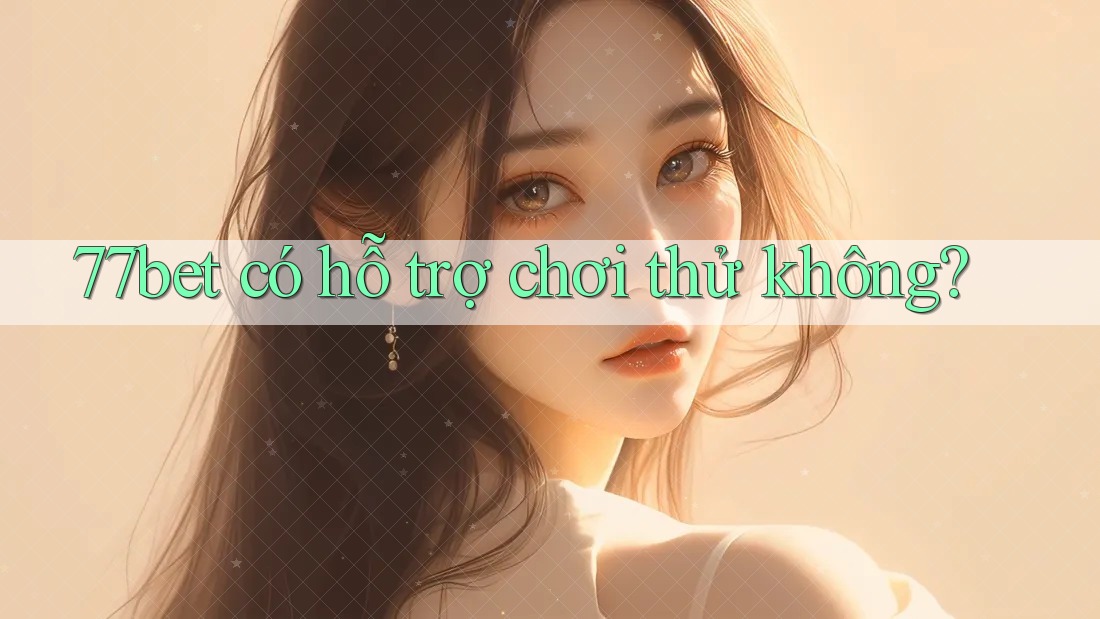 77bet có hỗ trợ chơi thử không? 77bet có hỗ trợ chơi thử không?