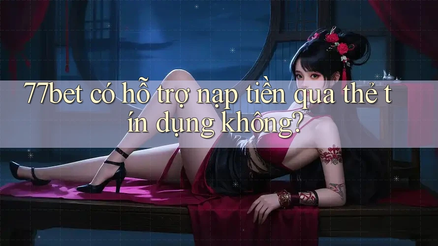 77bet có hỗ trợ nạp tiền qua thẻ tín dụng không? 77bet có hỗ trợ nạp tiền qua thẻ tín dụng không?