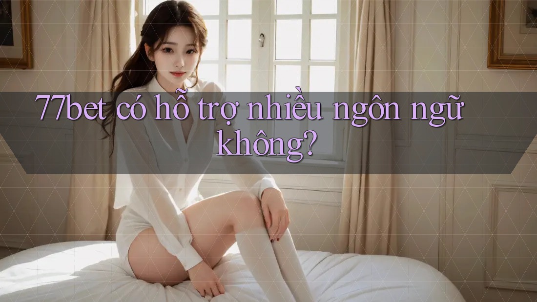 77bet có hỗ trợ nhiều ngôn ngữ không? 77bet có hỗ trợ nhiều ngôn ngữ không?