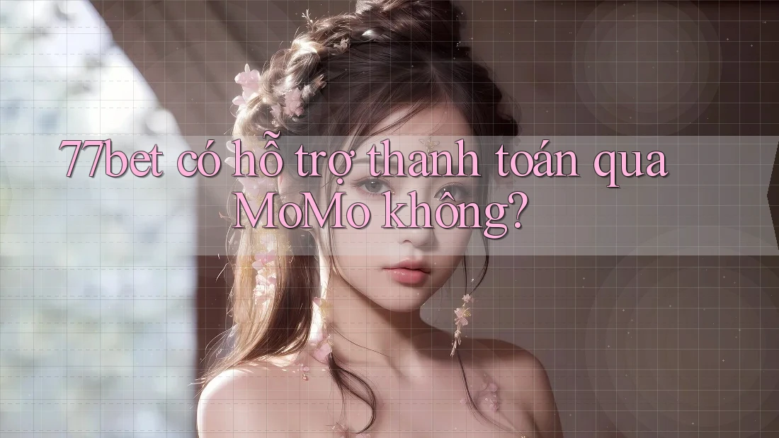 77bet có hỗ trợ thanh toán qua MoMo không? 77bet có hỗ trợ thanh toán qua MoMo không?