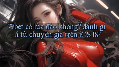 77bet có lừa đảo không đánh giá từ chuyên gia trên iOS 18