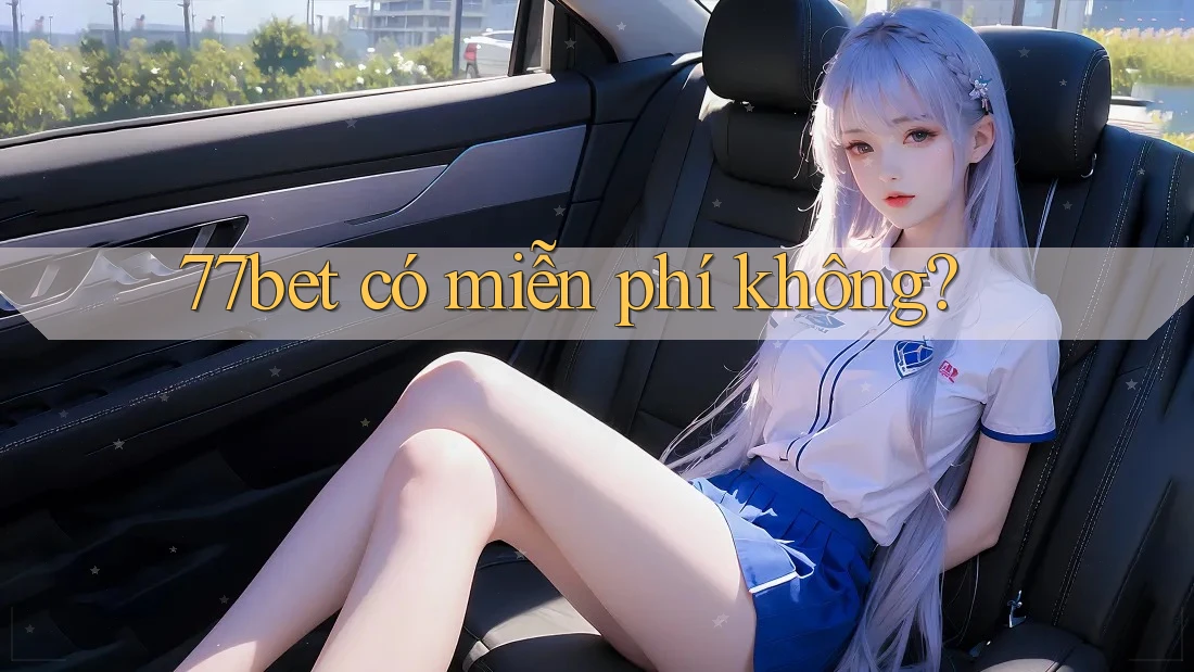 77bet có miễn phí không?