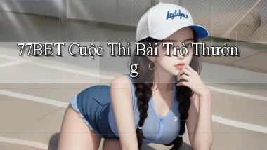 77bet  cuộc thi bài trò thưởng