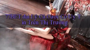 77bet  đại lý cá cược có uy tín trên thị trường
