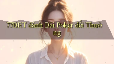 77bet  đánh bài poker đổi thưởng