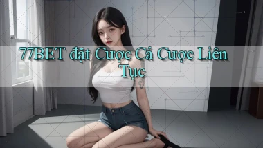 77bet  đặt cược cá cược liên tục