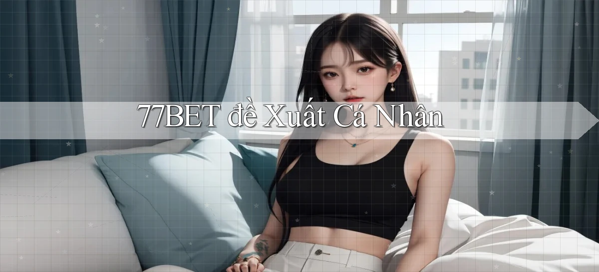 77bet  đề xuất cá nhân