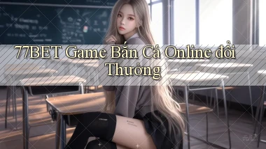 77bet  game bắn cá online đổi thưởng