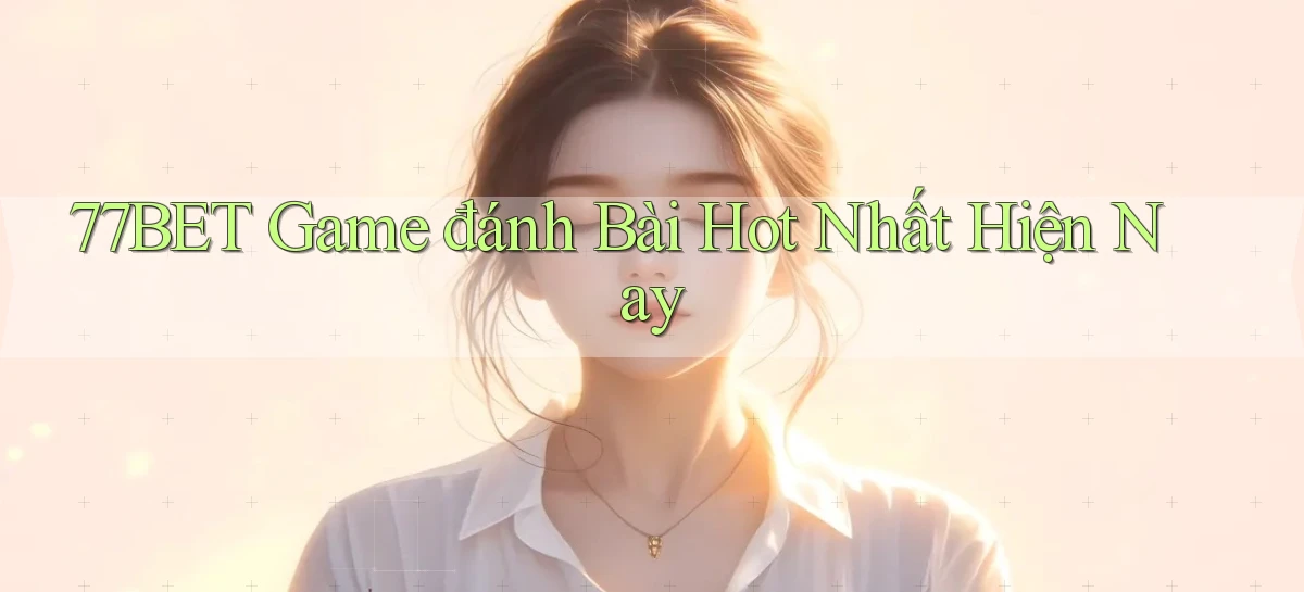 77bet  game đánh bài hot nhất hiện nay