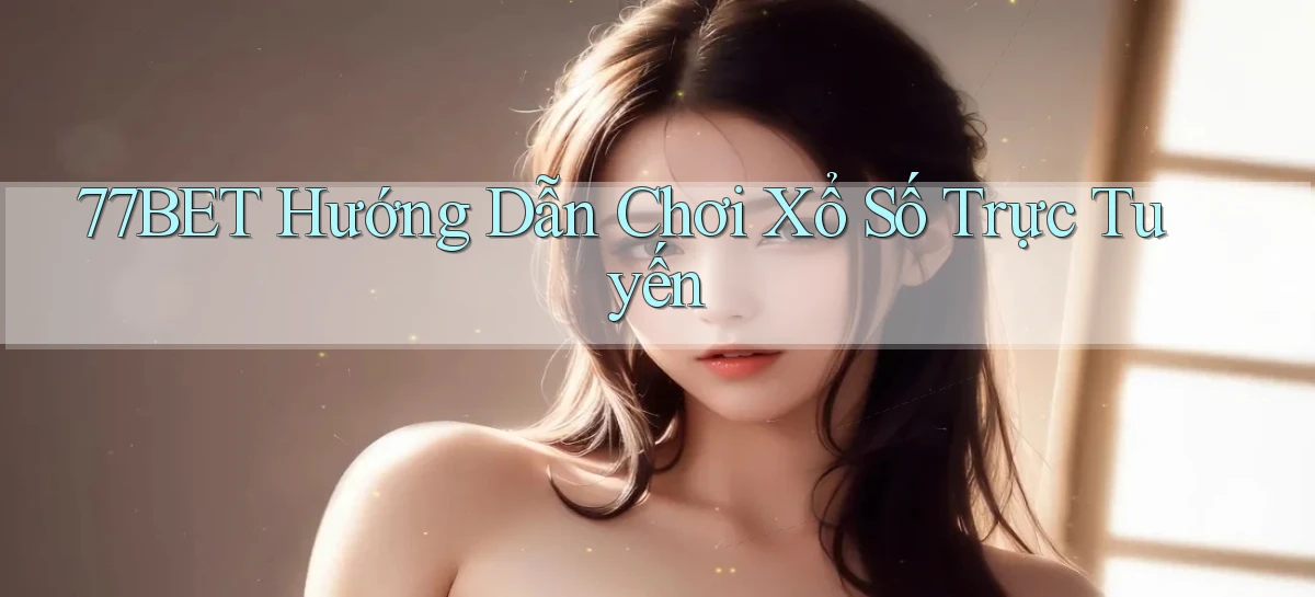 77bet  hướng dẫn chơi xổ số trực tuyến