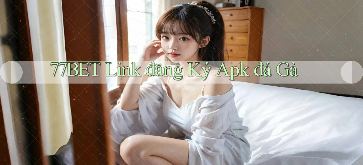 77bet  link đăng ký apk đá gà