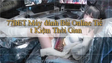 77bet  máy đánh bài online tiết kiệm thời gian