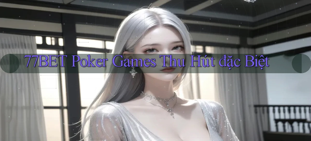 77bet  poker games thu hút đặc biệt