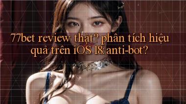 77bet review thật phân tích hiệu quả trên iOS 18 anti bot