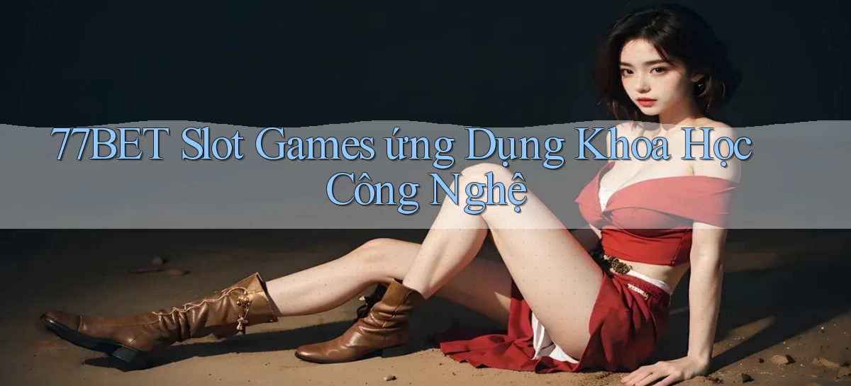 77bet  slot games ứng dụng khoa học công nghệ