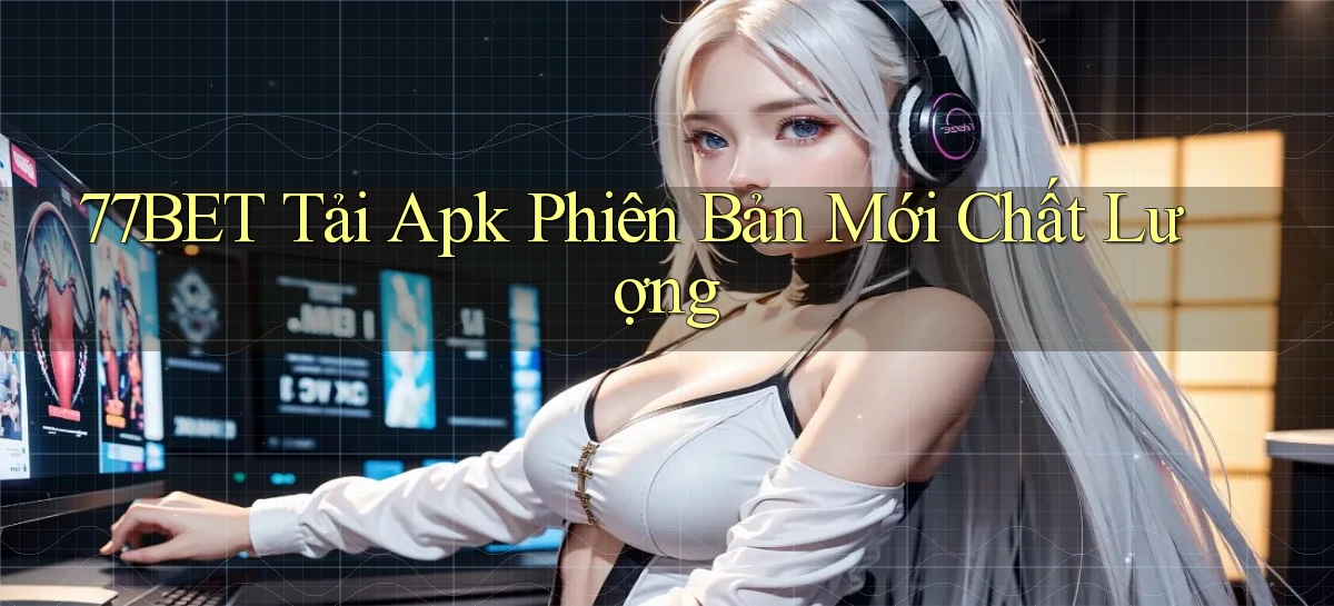 77bet  tải apk phiên bản mới chất lượng
