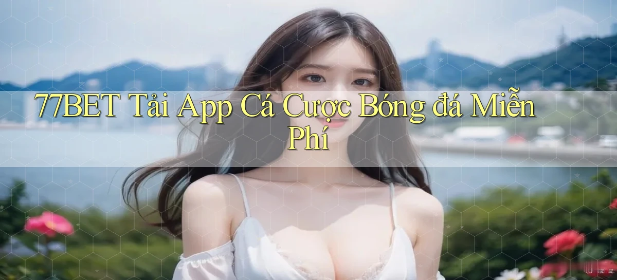 77bet  tải app cá cược bóng đá miễn phí