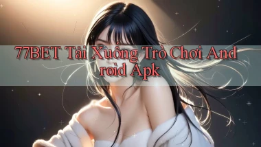 77bet  tải xuống trò chơi android apk