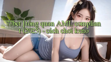 77bet tổng quan AML compliant (2025)   cách chơi keno