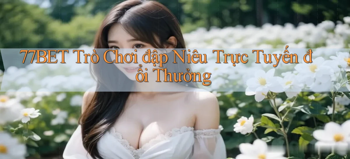 77bet  trò chơi đập niêu trực tuyến đổi thưởng