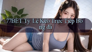 77bet  tỷ lệ kèo trực tiếp bóng đá