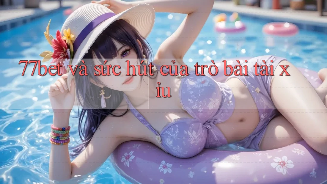 77bet và sức hút của trò bài tài xỉu 77bet và sức hút của trò bài tài xỉu
