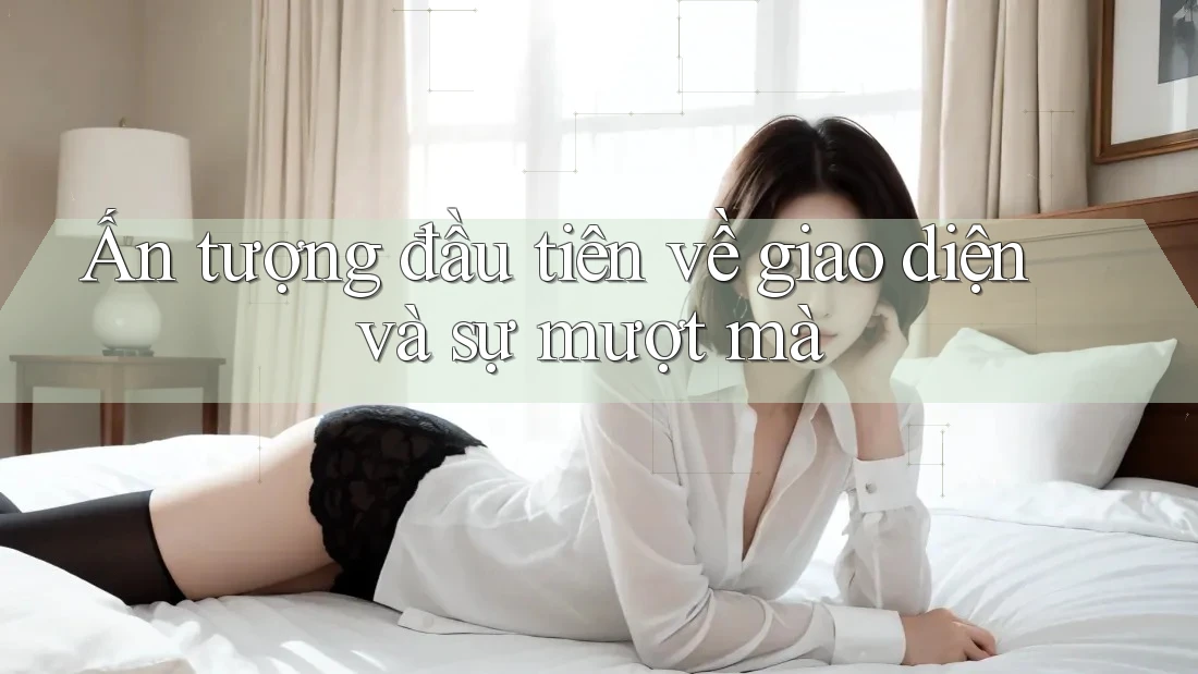 Ấn tượng đầu tiên về giao diện và sự mượt mà Ấn tượng đầu tiên về giao diện và sự mượt mà
