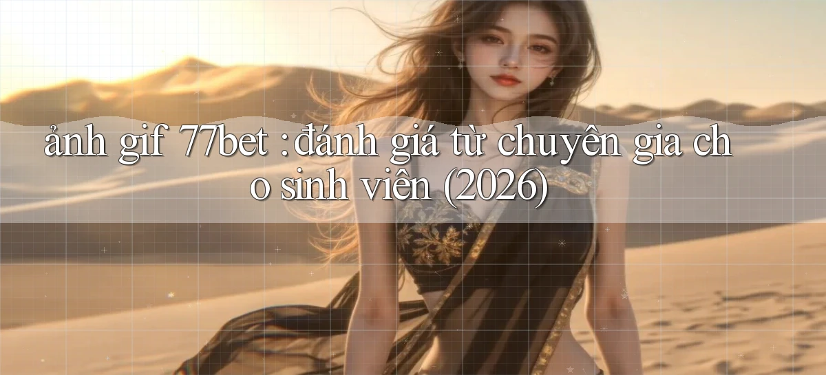 ảnh gif 77bet đánh giá từ chuyên gia cho sinh viên (2026)